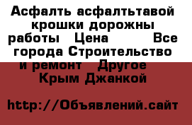 Асфалть асфалтьтавой крошки дорожны работы › Цена ­ 500 - Все города Строительство и ремонт » Другое   . Крым,Джанкой